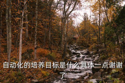 自動(dòng)化的培養(yǎng)目標(biāo)是什么具體一點(diǎn)謝謝了