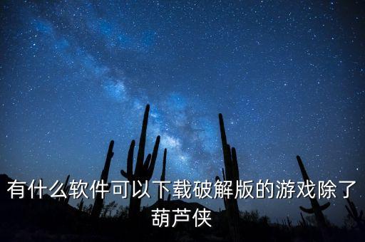 有什么軟件可以下載破解版的游戲除了葫蘆俠