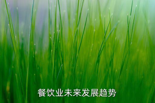 未來餐飲業(yè)趨勢以什么為主，未來餐飲發(fā)展的趨勢是什么