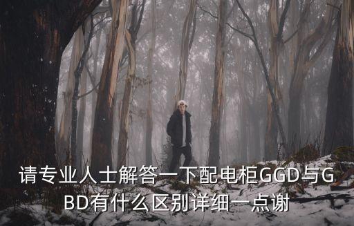 請(qǐng)專業(yè)人士解答一下配電柜GGD與GBD有什么區(qū)別詳細(xì)一點(diǎn)謝