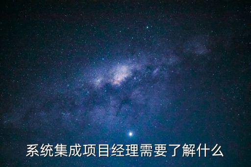 智能化系統(tǒng)集成項目經(jīng)理，系統(tǒng)集成項目經(jīng)理需要了解什么