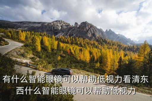 有什么智能眼鏡可以幫助低視力看清東西什么智能眼鏡可以幫助低視力