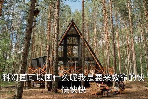 科幻畫(huà)可以畫(huà)什么呢我是要來(lái)救命的快快快快