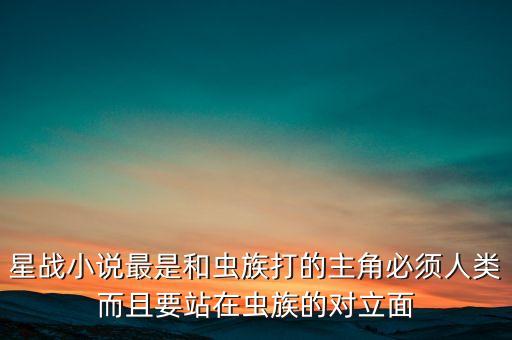 星戰(zhàn)小說最是和蟲族打的主角必須人類而且要站在蟲族的對立面