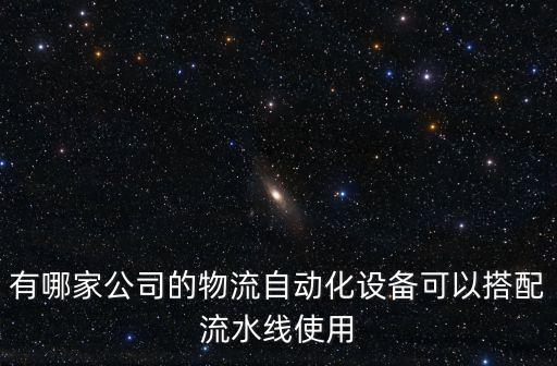 有哪家公司的物流自動化設備可以搭配流水線使用