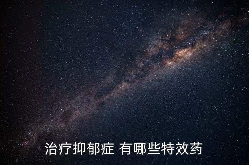 治療抑郁癥 有哪些特效藥