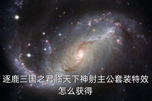 逐鹿三國之君臨天下神射主公套裝特效怎么獲得