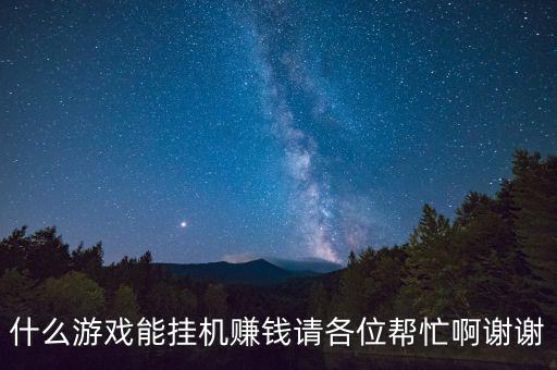 什么游戲能掛機(jī)賺錢請各位幫忙啊謝謝