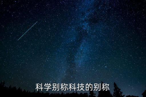 科技的古稱，科學別稱科技的別稱