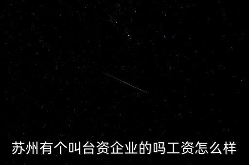蘇州有個叫臺資企業(yè)的嗎工資怎么樣