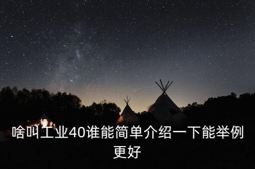啥叫工業(yè)40誰能簡單介紹一下能舉例更好