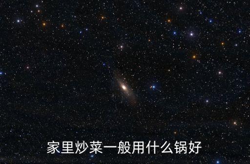 家里炒菜一般用什么鍋好