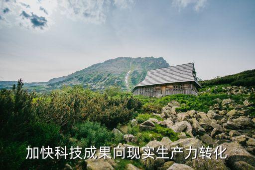 加快科技成果向現(xiàn)實生產(chǎn)力轉化