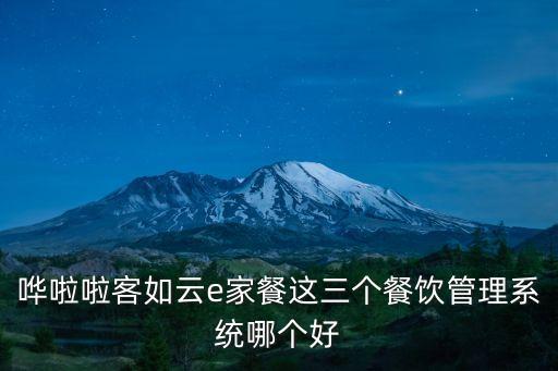 嘩啦啦客如云e家餐這三個(gè)餐飲管理系統(tǒng)哪個(gè)好
