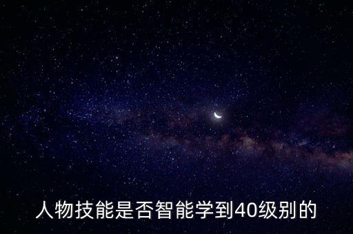 中國人工智能學(xué)會(huì)是什么級(jí)別，人物技能是否智能學(xué)到40級(jí)別的