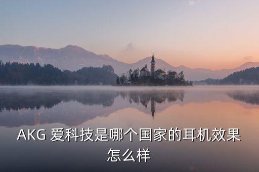 AKG 愛科技是哪個(gè)國(guó)家的耳機(jī)效果怎么樣