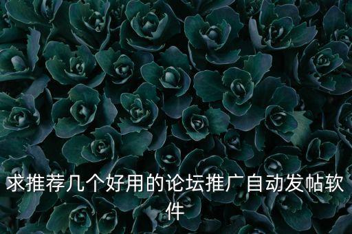 論壇自動發(fā)帖工具，求推薦幾個好用的論壇推廣自動發(fā)帖軟件