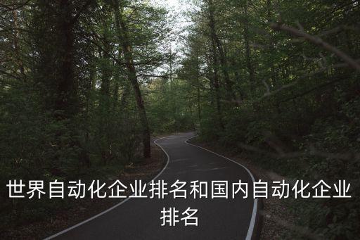 世界自動化企業(yè)排名和國內(nèi)自動化企業(yè)排名