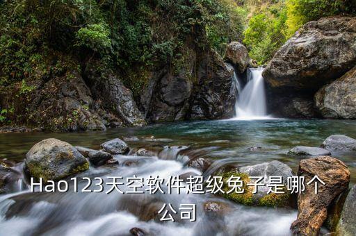 Hao123天空軟件超級兔子是哪個(gè)公司