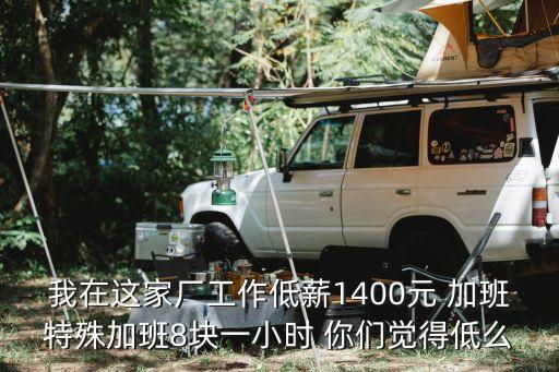 我在這家廠工作低薪1400元 加班特殊加班8塊一小時(shí) 你們覺得低么