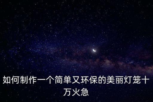 如何制作一個簡單又環(huán)保的美麗燈籠十萬火急