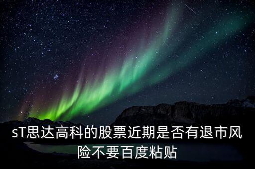 sT思達(dá)高科的股票近期是否有退市風(fēng)險(xiǎn)不要百度粘貼