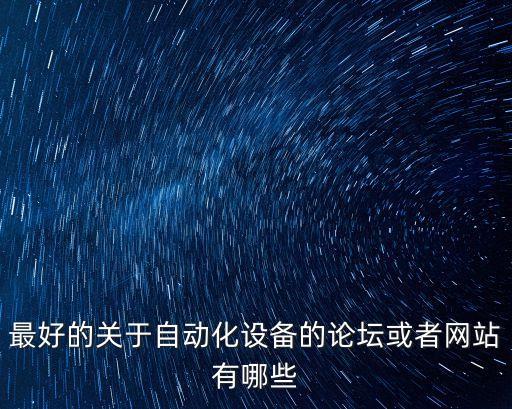 最好的關(guān)于自動(dòng)化設(shè)備的論壇或者網(wǎng)站有哪些