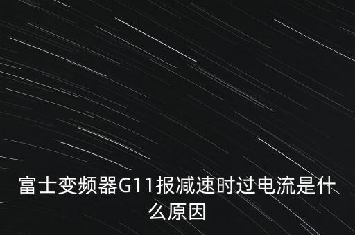 富士變頻器G11報減速時過電流是什么原因