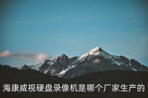 海康威視硬盤錄像機(jī)是哪個(gè)廠家生產(chǎn)的