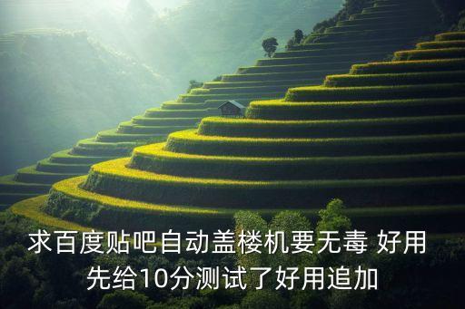 求百度貼吧自動蓋樓機要無毒 好用 先給10分測試了好用追加