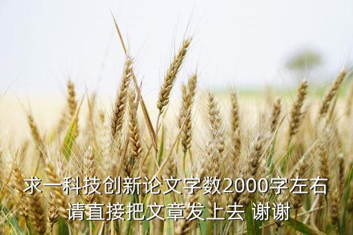 求一科技創(chuàng)新論文字?jǐn)?shù)2000字左右 請直接把文章發(fā)上去 謝謝