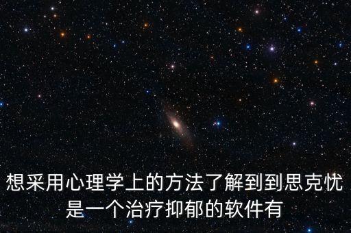抑郁癥治愈軟件，想采用心理學(xué)上的方法了解到到思克憂是一個治療抑郁的軟件有