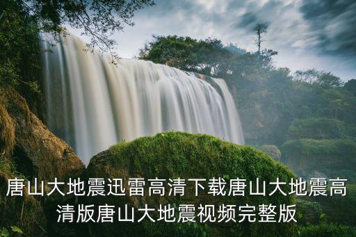 唐山大地震迅雷高清下載唐山大地震高清版唐山大地震視頻完整版