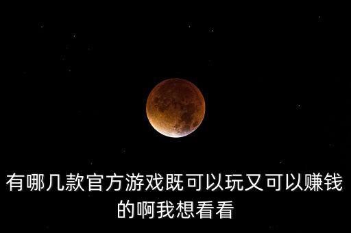 有哪幾款官方游戲既可以玩又可以賺錢的啊我想看看