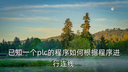 已知一個plc的程序如何根據程序進行連線