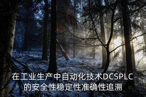 在工業(yè)生產(chǎn)中自動化技術(shù)DCSPLC的安全性穩(wěn)定性準(zhǔn)確性追溯