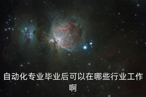 自動(dòng)化專業(yè)畢業(yè)后可以在哪些行業(yè)工作啊