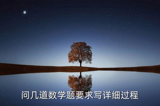 問幾道數(shù)學(xué)題要求寫詳細(xì)過程
