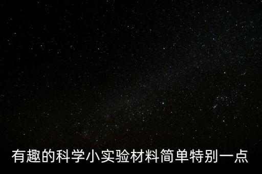 有趣的科學(xué)小實(shí)驗(yàn)材料簡(jiǎn)單特別一點(diǎn)