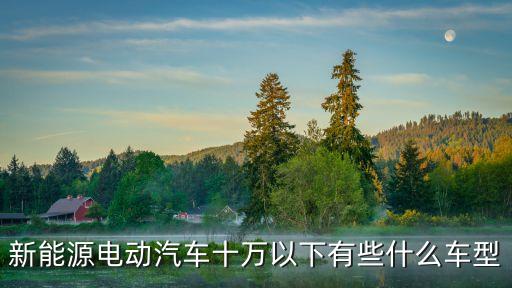 純電車10萬(wàn)左右車型推薦，十萬(wàn)左右純電動(dòng)汽車什么車最好