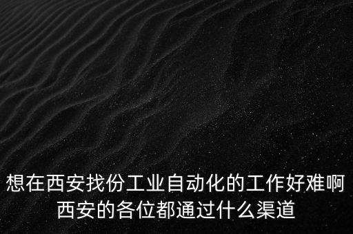 工業(yè)自動(dòng)化招聘，想在西安找份工業(yè)自動(dòng)化的工作好難啊西安的各位都通過什么渠道