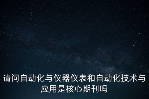 請問自動化與儀器儀表和自動化技術與應用是核心期刊嗎