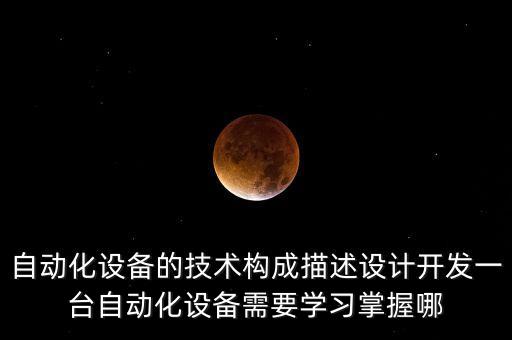 自動(dòng)化設(shè)備基礎(chǔ)知識(shí)培訓(xùn)內(nèi)容，自動(dòng)化設(shè)備的技術(shù)構(gòu)成描述設(shè)計(jì)開發(fā)一臺(tái)自動(dòng)化設(shè)備需要學(xué)習(xí)掌握哪
