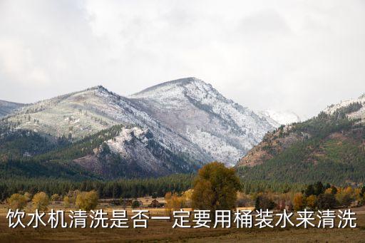 飲水機(jī)清洗是否一定要用桶裝水來(lái)清洗