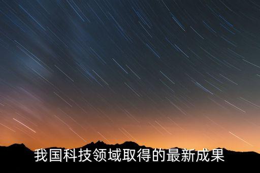 中國近年來的科技成果2020，我國科技領域取得的最新成果