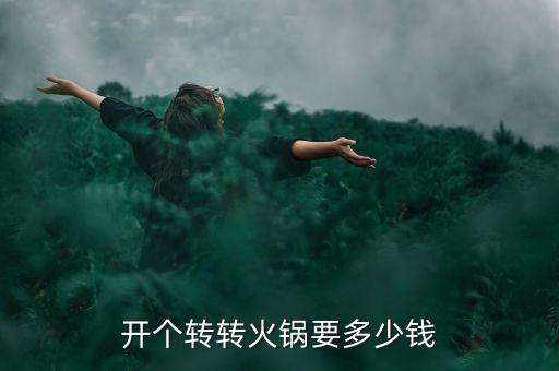 開個(gè)轉(zhuǎn)轉(zhuǎn)火鍋要多少錢