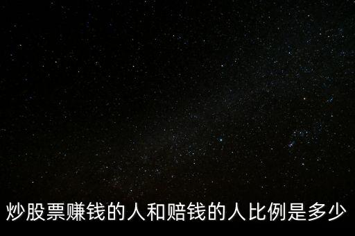 炒股賺錢和虧錢的比例，炒股票賺錢的人和賠錢的人比例是多少