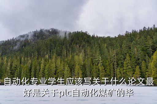 自動化專業(yè)學生應該寫關于什么論文最好是關于plc自動化煤礦的畢