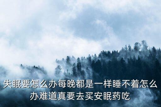 失眠要怎么辦每晚都是一樣睡不著怎么辦難道真要去買(mǎi)安眠藥吃