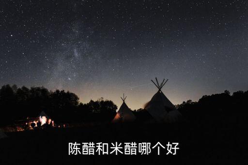 米醋和陳醋的區(qū)別哪個(gè)好，米醋和陳醋有何區(qū)別